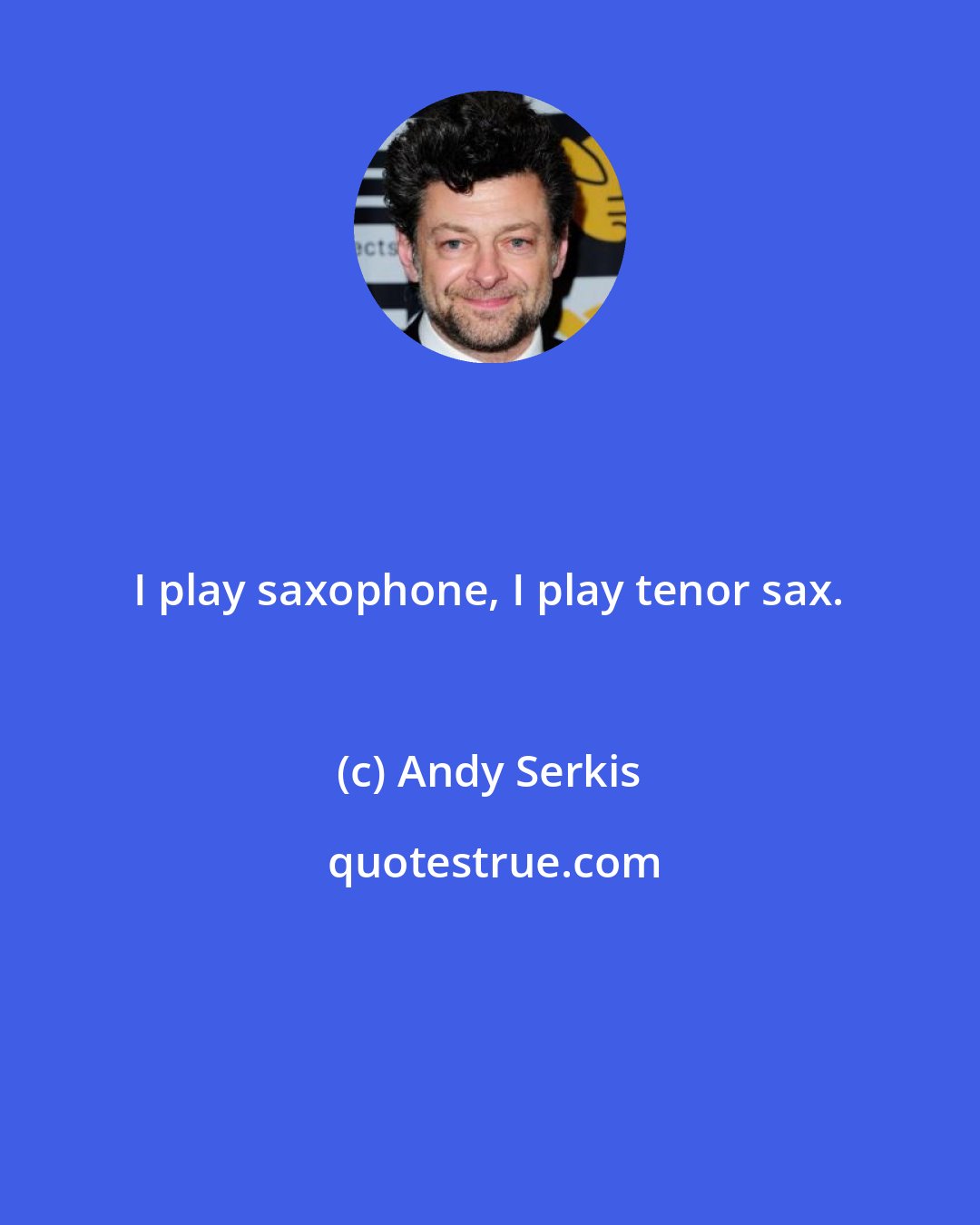 Andy Serkis: I play saxophone, I play tenor sax.