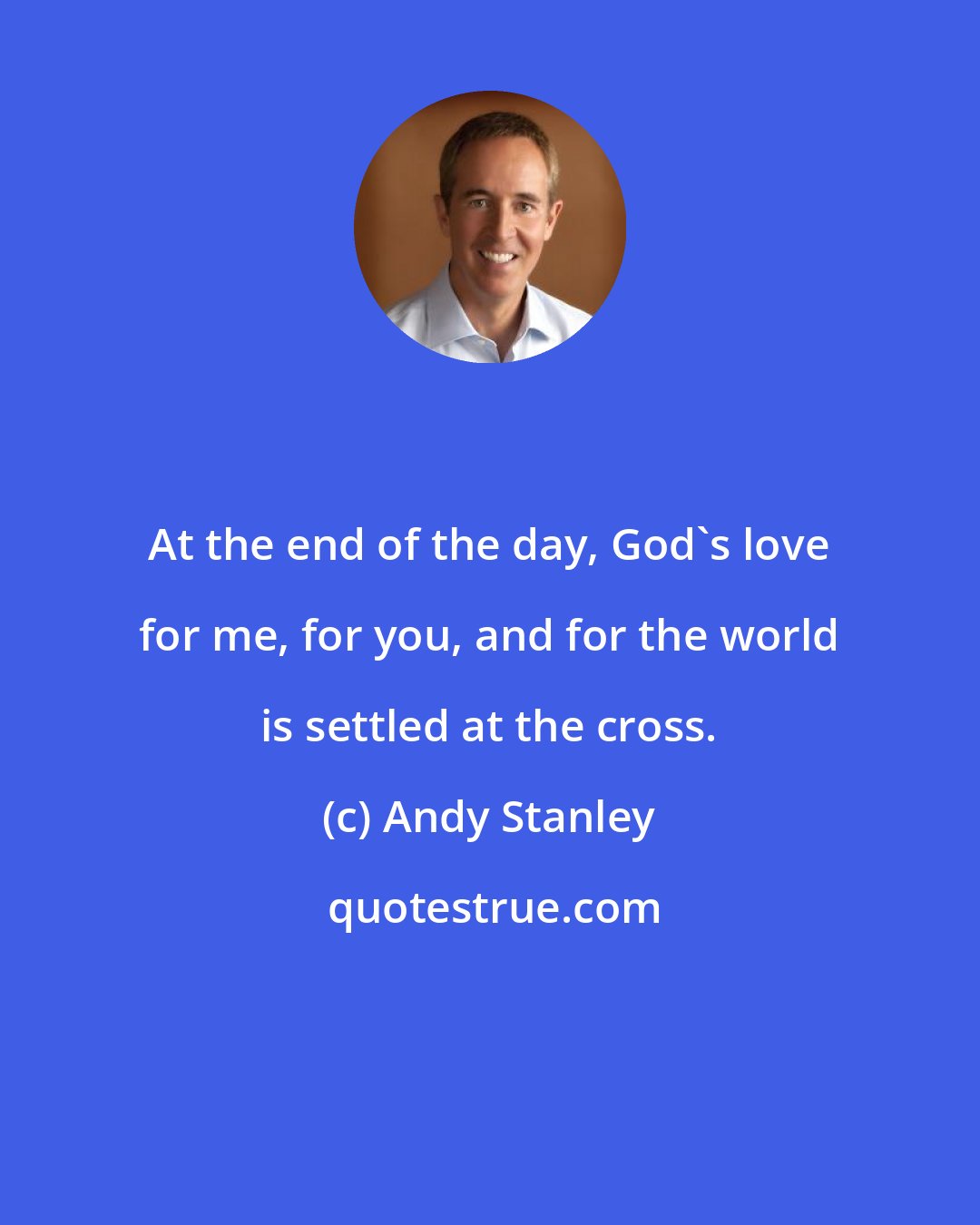 Andy Stanley: At the end of the day, God's love for me, for you, and for the world is settled at the cross.