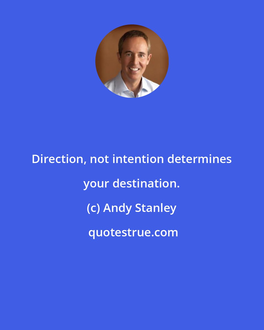 Andy Stanley: Direction, not intention determines your destination.