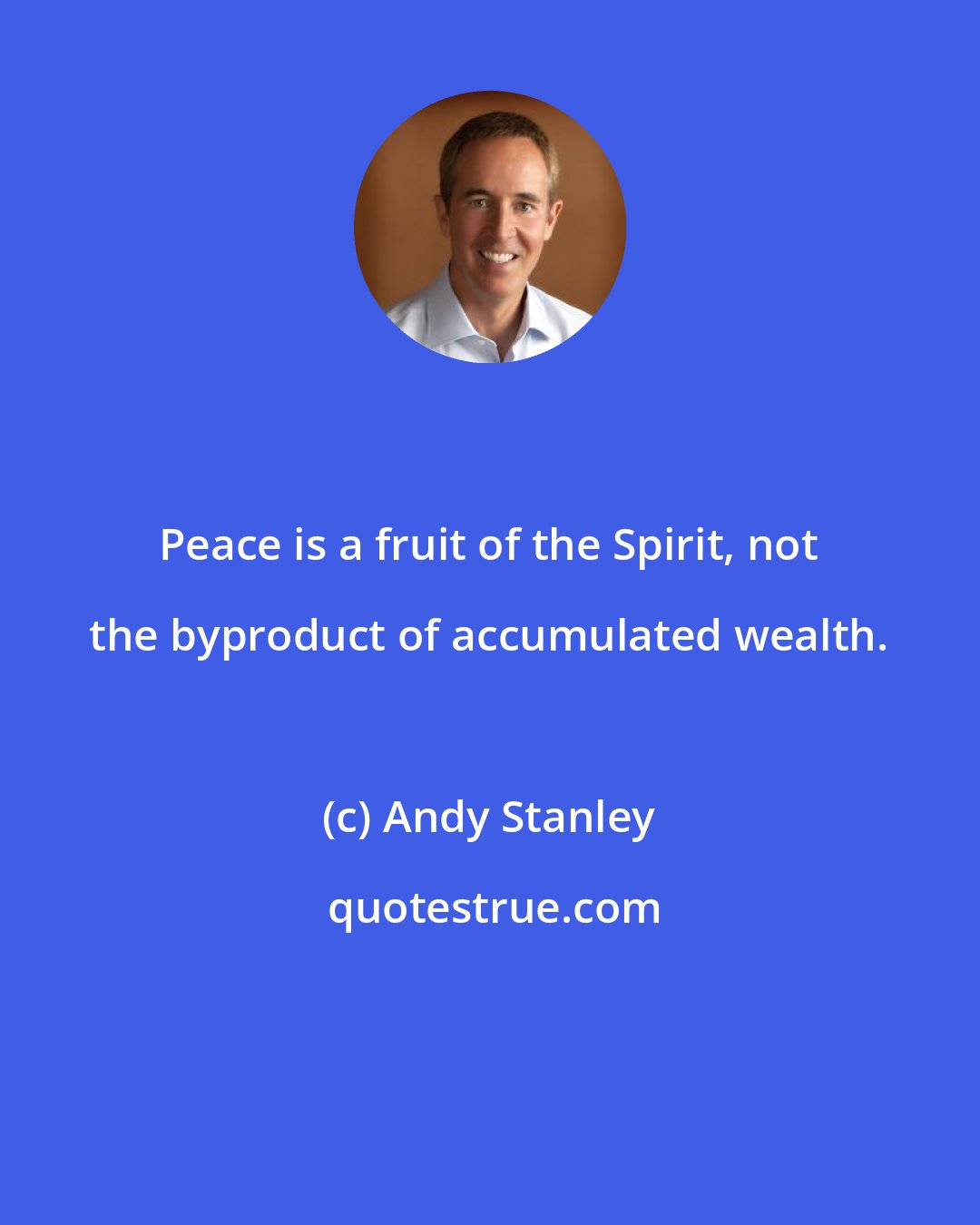 Andy Stanley: Peace is a fruit of the Spirit, not the byproduct of accumulated wealth.