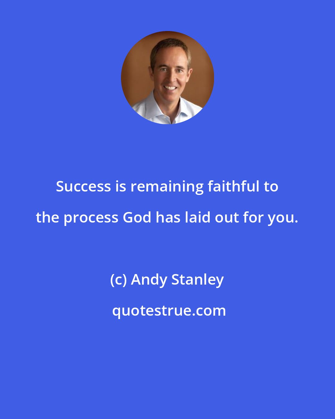 Andy Stanley: Success is remaining faithful to the process God has laid out for you.