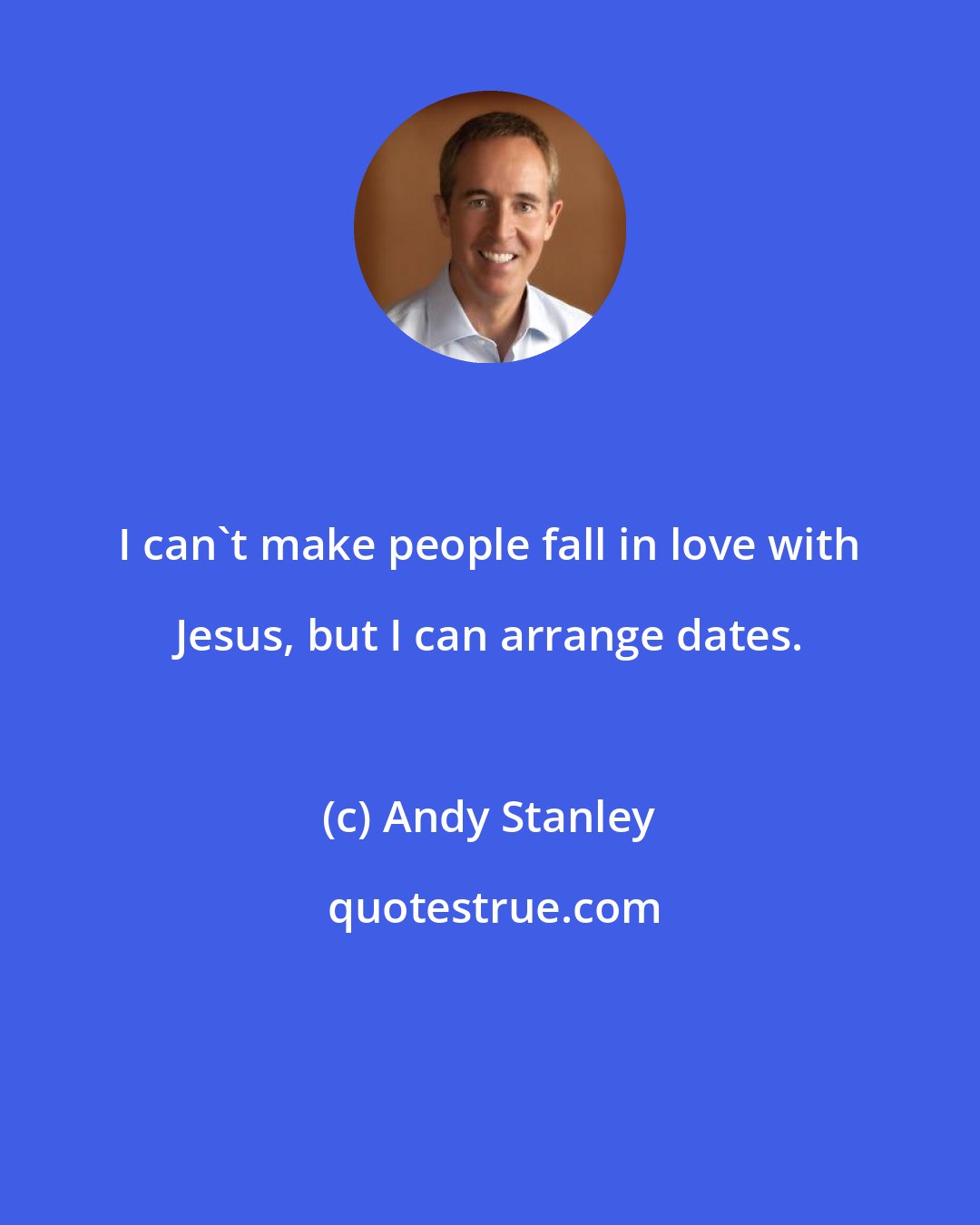 Andy Stanley: I can't make people fall in love with Jesus, but I can arrange dates.