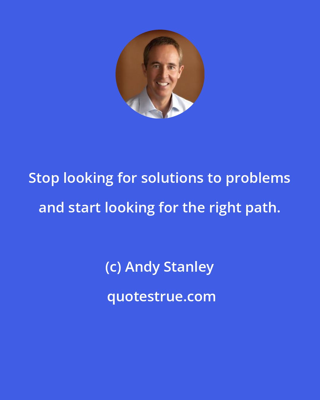 Andy Stanley: Stop looking for solutions to problems and start looking for the right path.