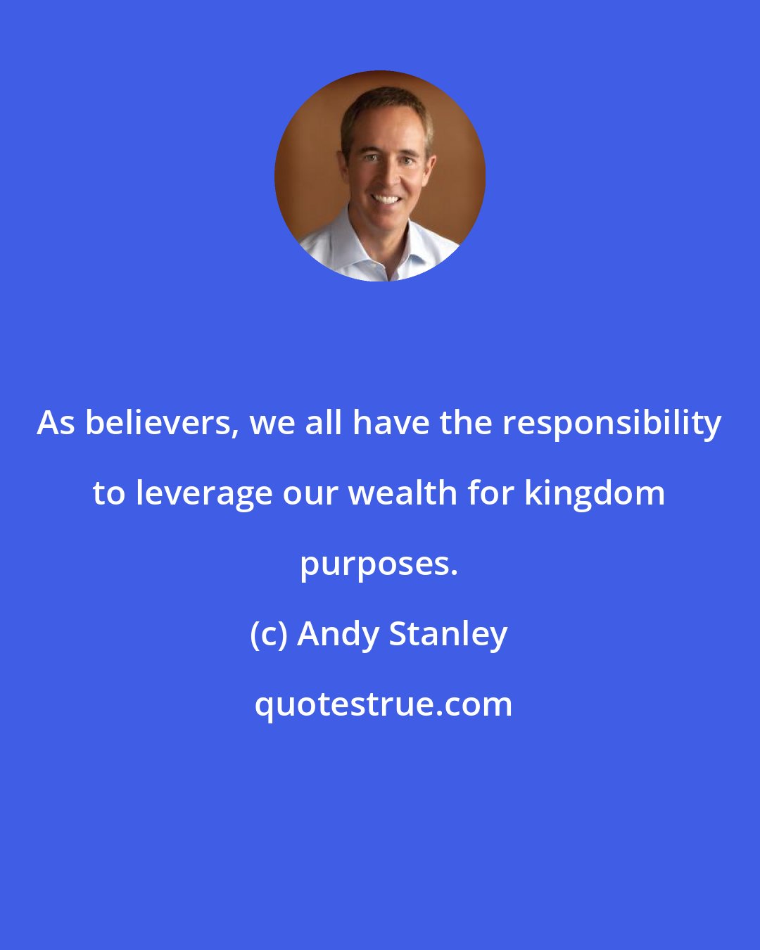 Andy Stanley: As believers, we all have the responsibility to leverage our wealth for kingdom purposes.