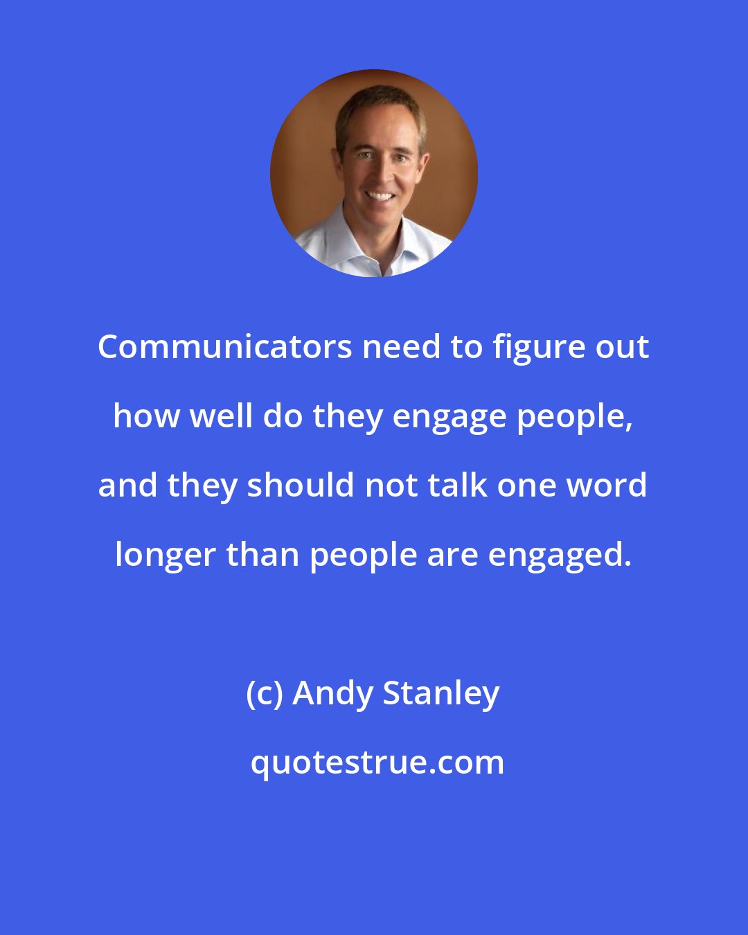 Andy Stanley: Communicators need to figure out how well do they engage people, and they should not talk one word longer than people are engaged.