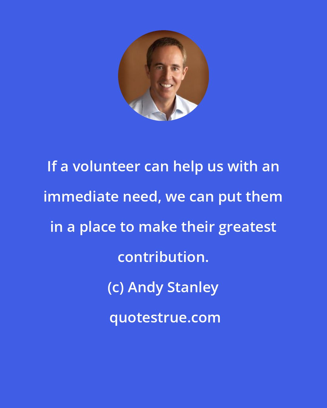 Andy Stanley: If a volunteer can help us with an immediate need, we can put them in a place to make their greatest contribution.