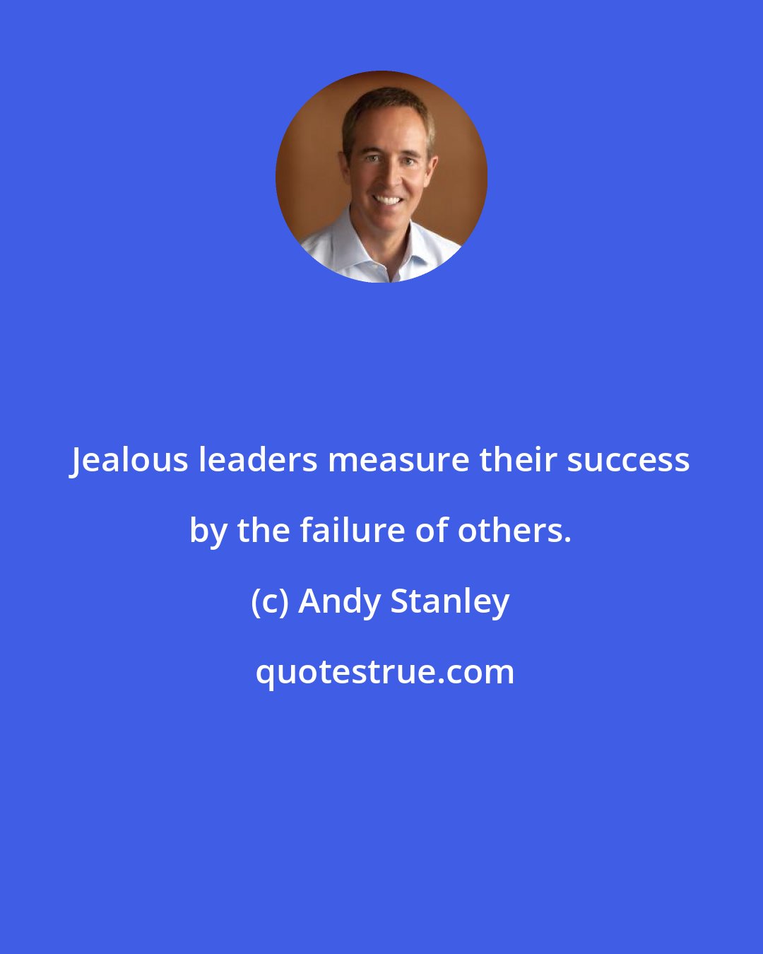 Andy Stanley: Jealous leaders measure their success by the failure of others.