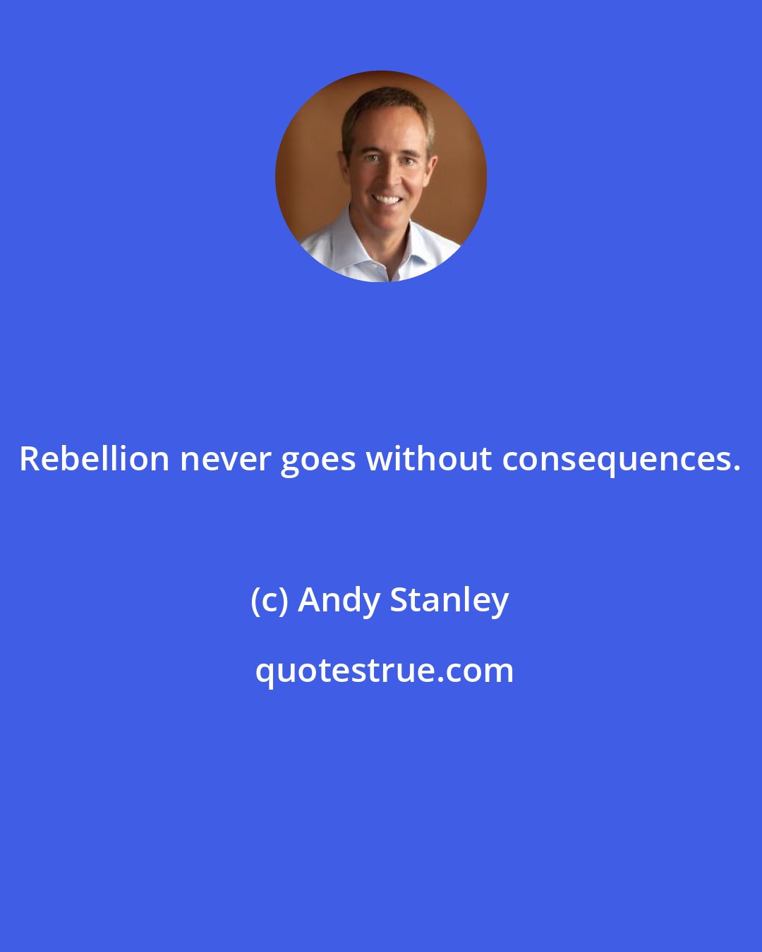 Andy Stanley: Rebellion never goes without consequences.