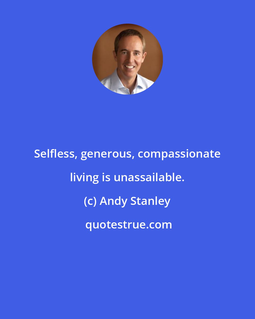 Andy Stanley: Selfless, generous, compassionate living is unassailable.