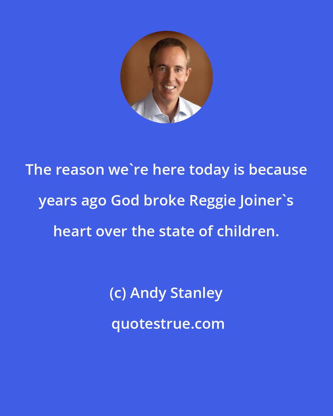 Andy Stanley: The reason we're here today is because years ago God broke Reggie Joiner's heart over the state of children.