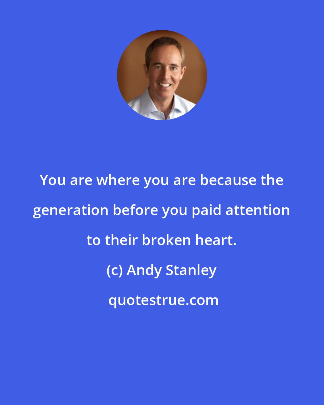 Andy Stanley: You are where you are because the generation before you paid attention to their broken heart.