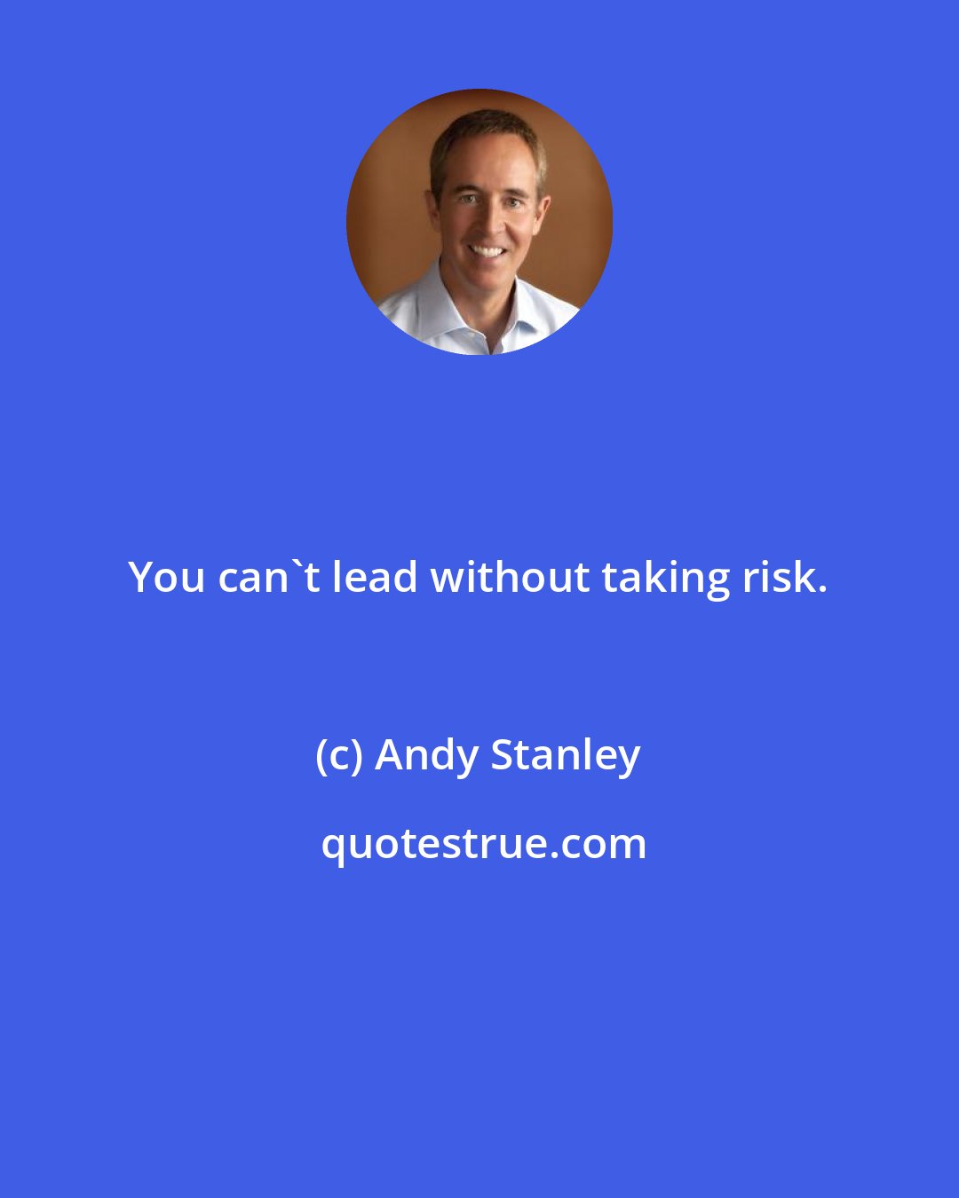 Andy Stanley: You can't lead without taking risk.