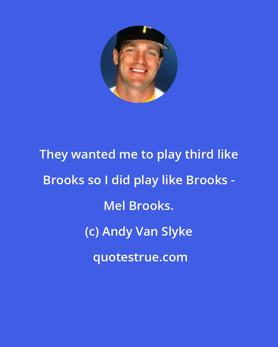 Andy Van Slyke: They wanted me to play third like Brooks so I did play like Brooks - Mel Brooks.