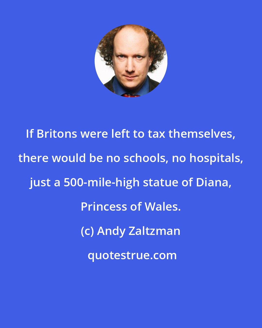 Andy Zaltzman: If Britons were left to tax themselves, there would be no schools, no hospitals, just a 500-mile-high statue of Diana, Princess of Wales.