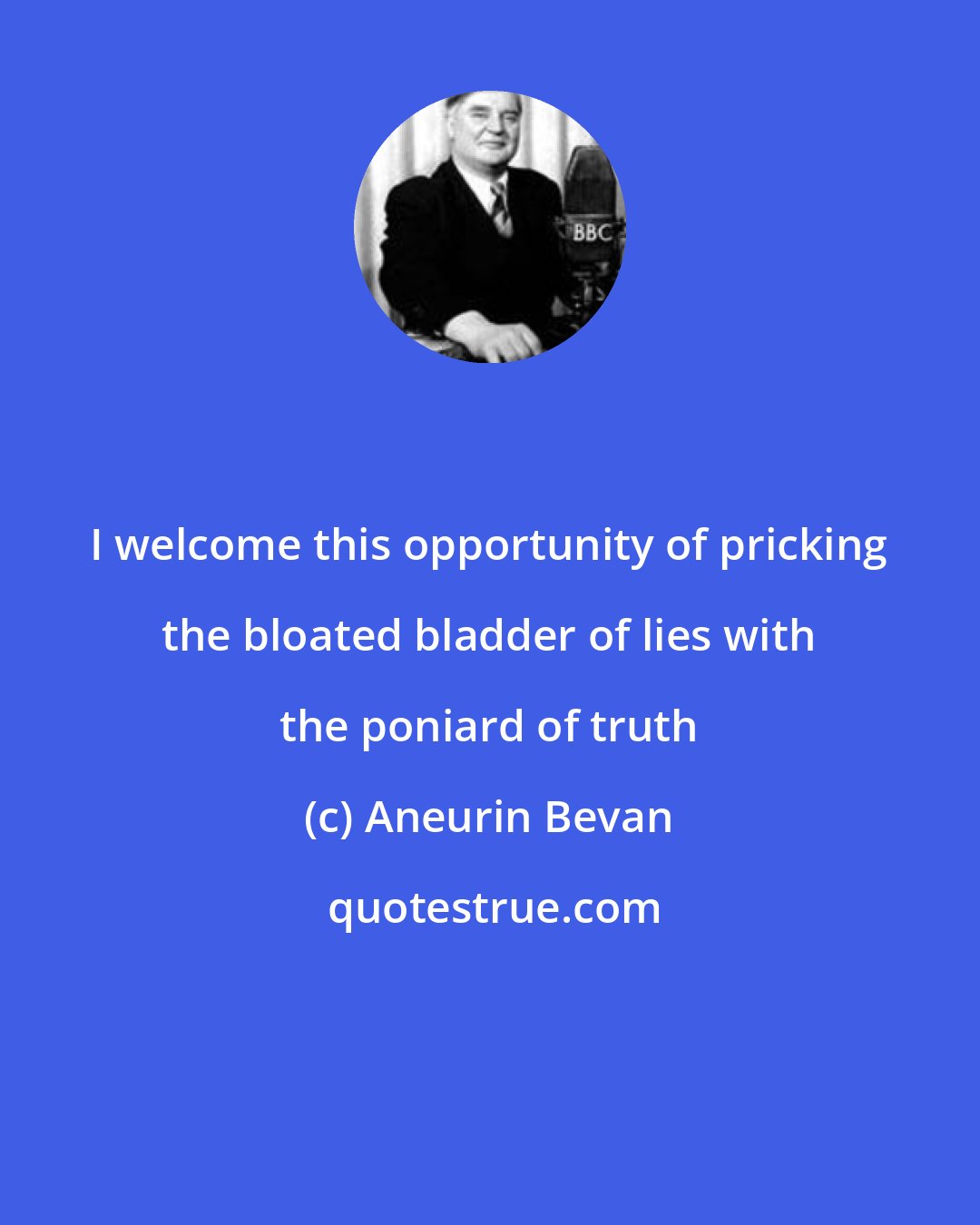 Aneurin Bevan: I welcome this opportunity of pricking the bloated bladder of lies with the poniard of truth