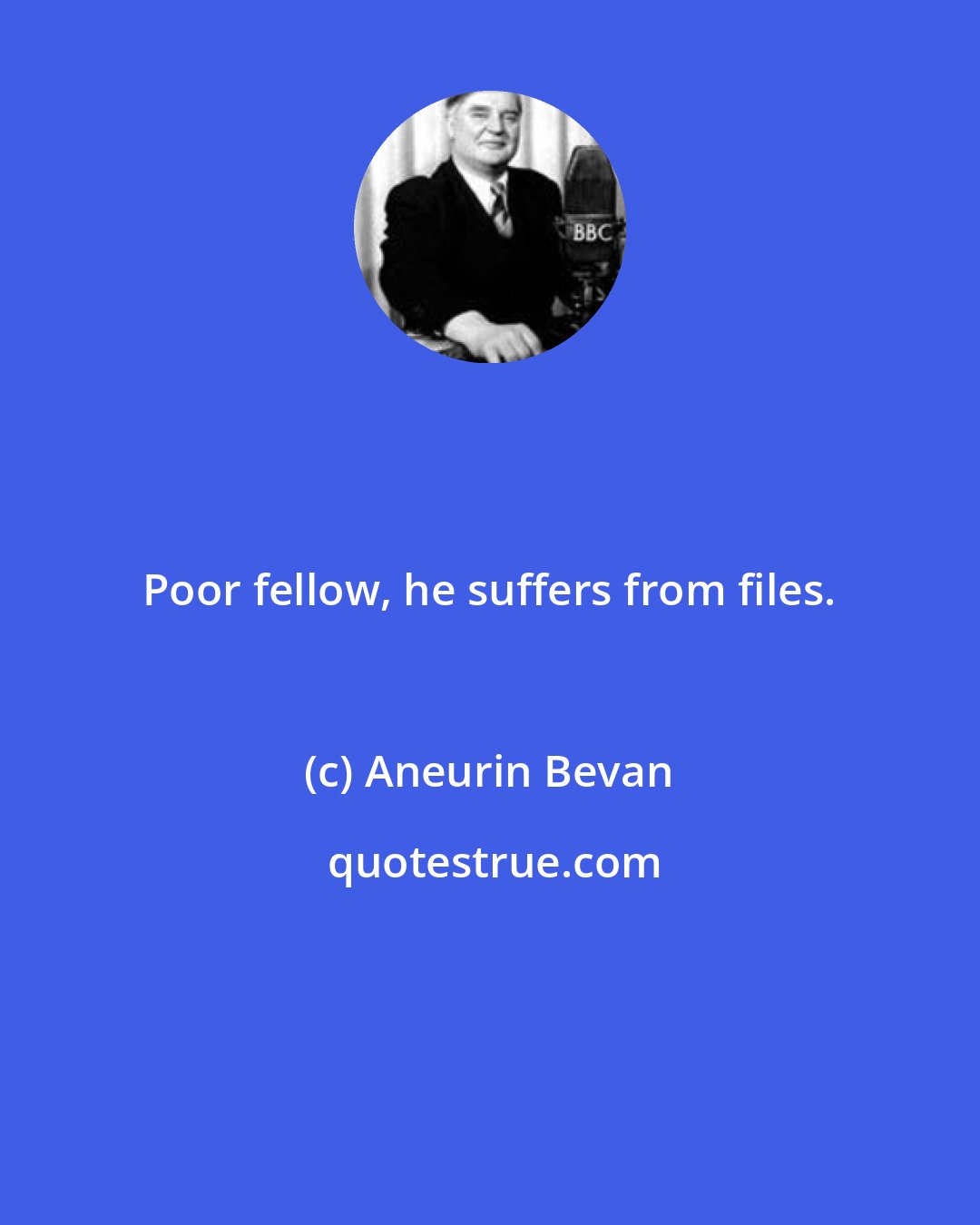 Aneurin Bevan: Poor fellow, he suffers from files.