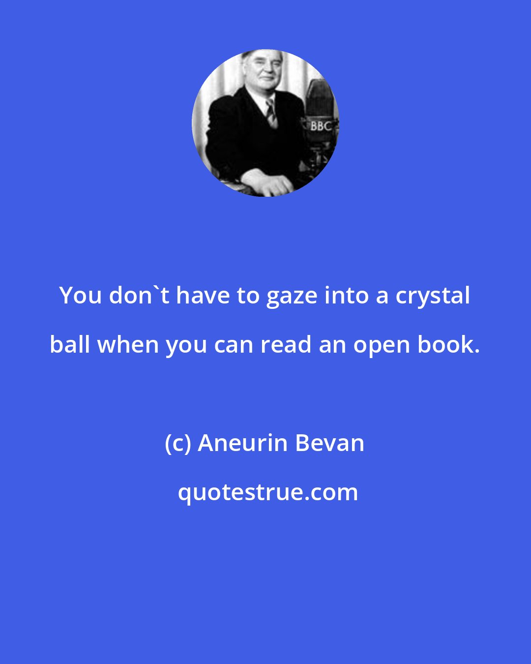 Aneurin Bevan: You don't have to gaze into a crystal ball when you can read an open book.