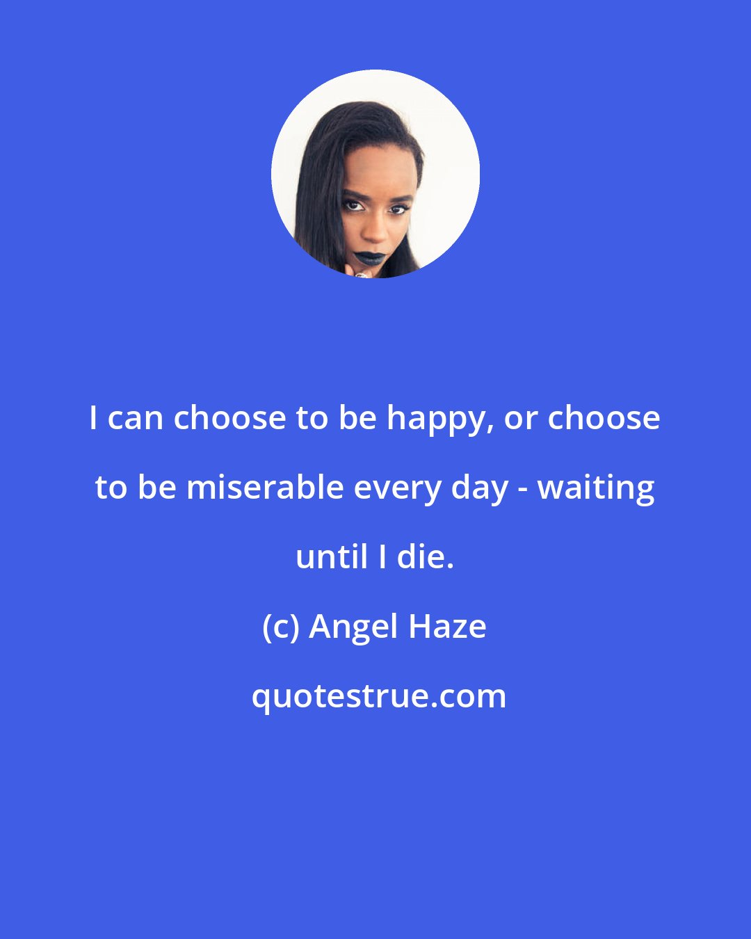 Angel Haze: I can choose to be happy, or choose to be miserable every day - waiting until I die.
