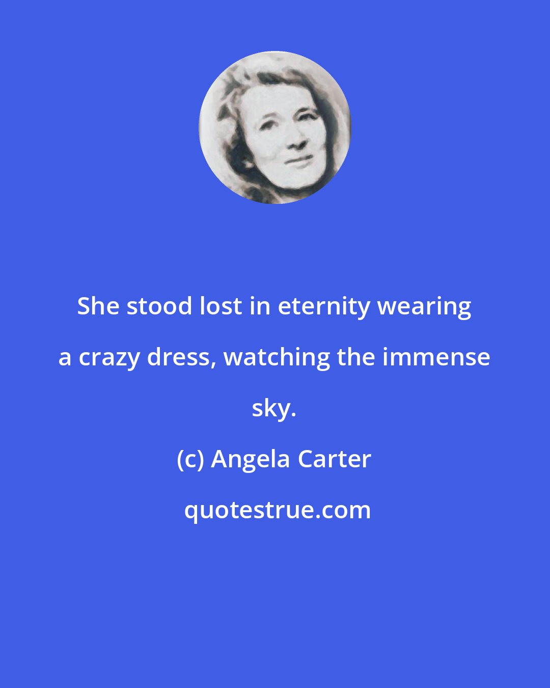 Angela Carter: She stood lost in eternity wearing a crazy dress, watching the immense sky.