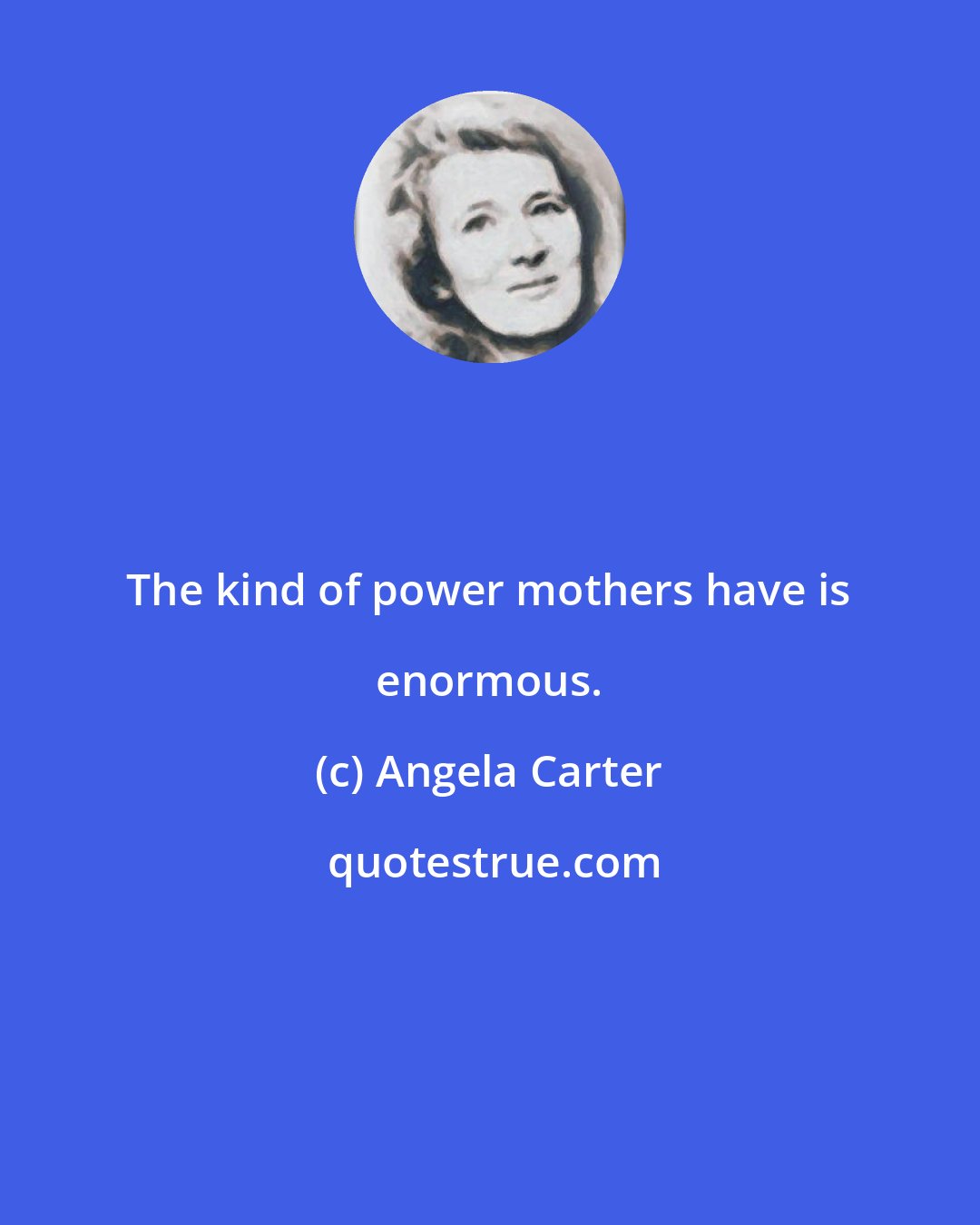 Angela Carter: The kind of power mothers have is enormous.