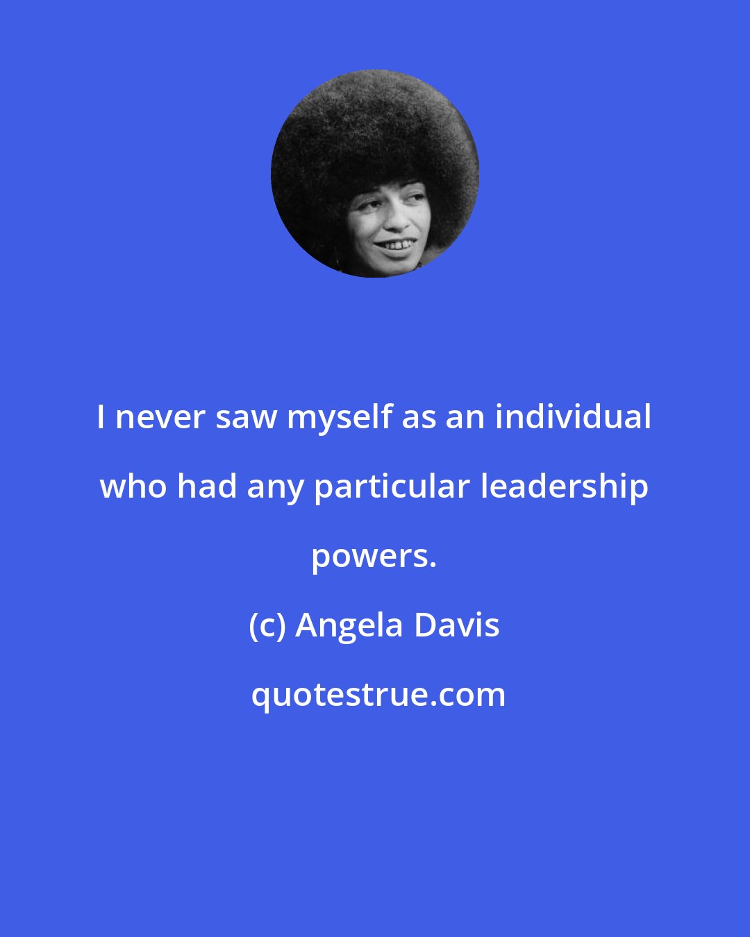 Angela Davis: I never saw myself as an individual who had any particular leadership powers.