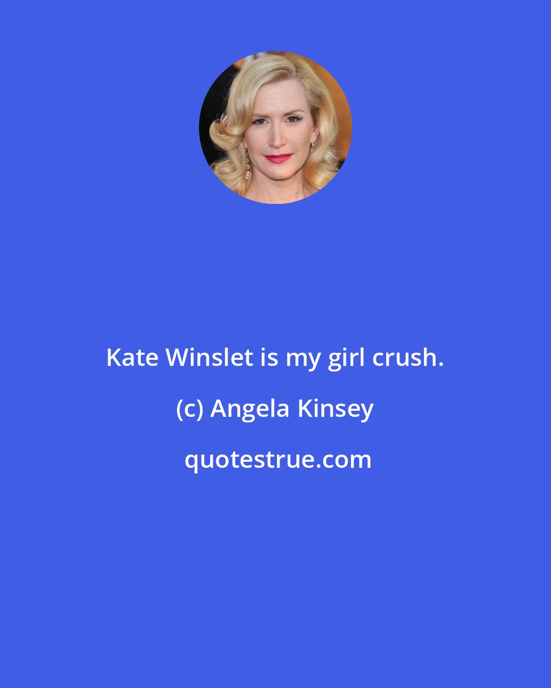 Angela Kinsey: Kate Winslet is my girl crush.