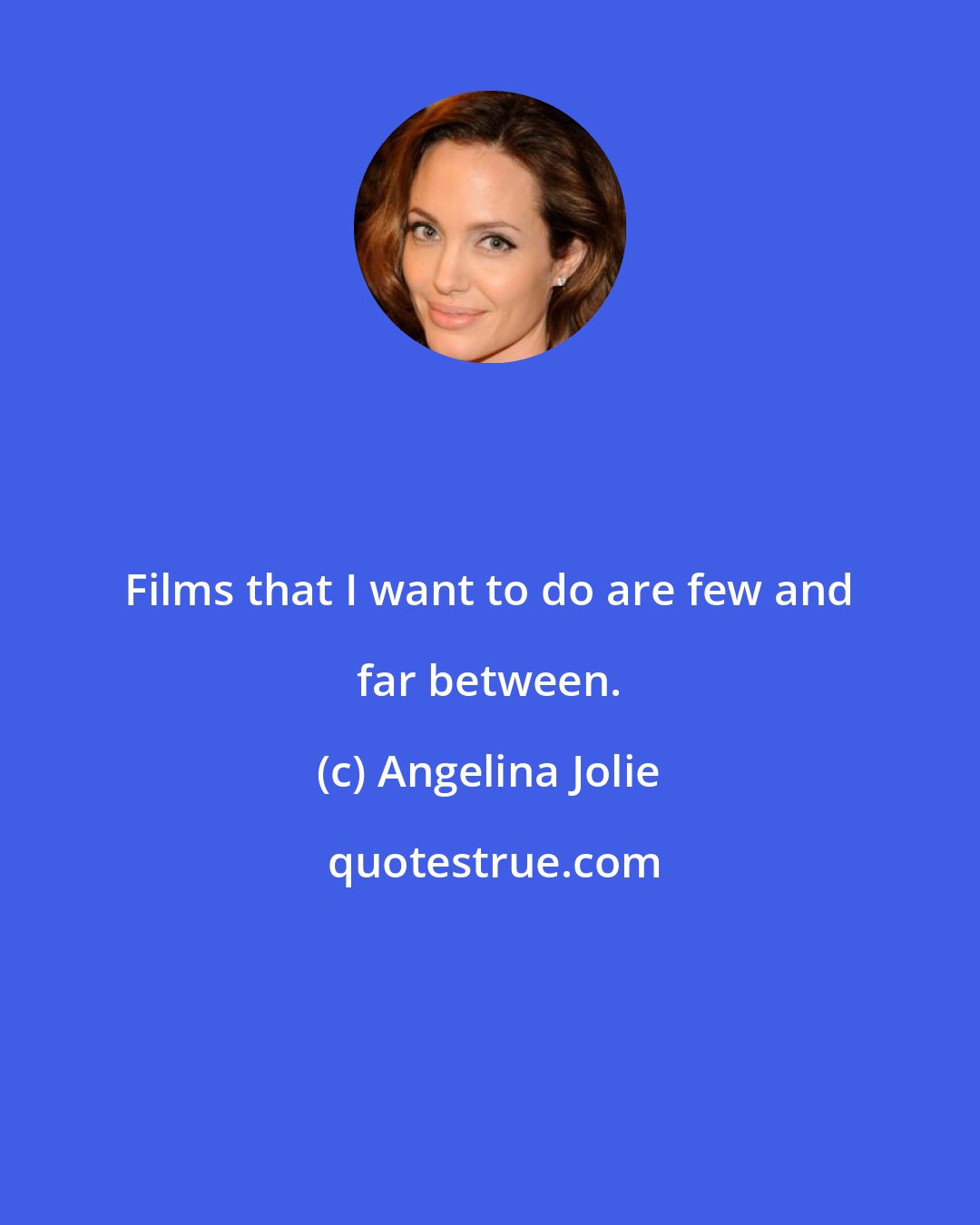 Angelina Jolie: Films that I want to do are few and far between.