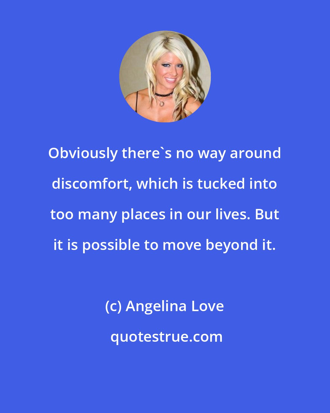 Angelina Love: Obviously there's no way around discomfort, which is tucked into too many places in our lives. But it is possible to move beyond it.