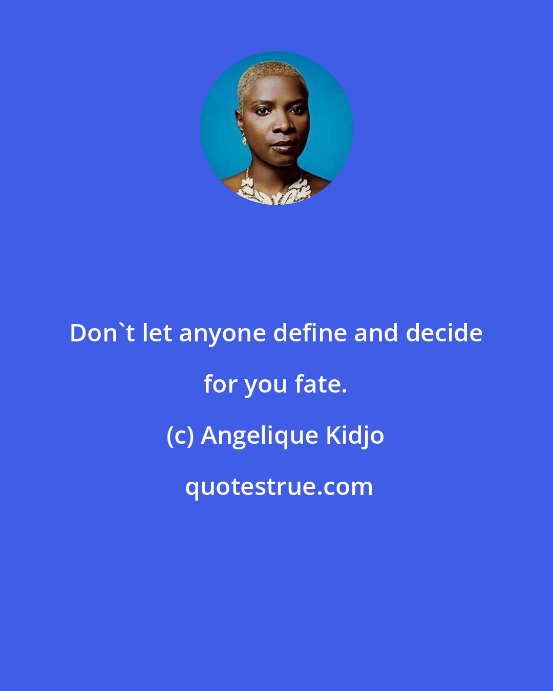 Angelique Kidjo: Don't let anyone define and decide for you fate.