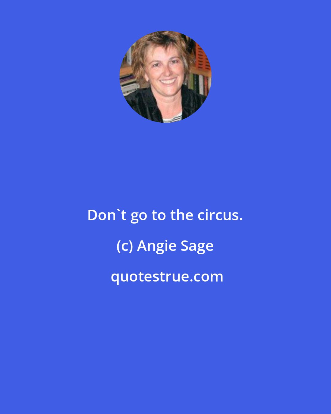 Angie Sage: Don't go to the circus.