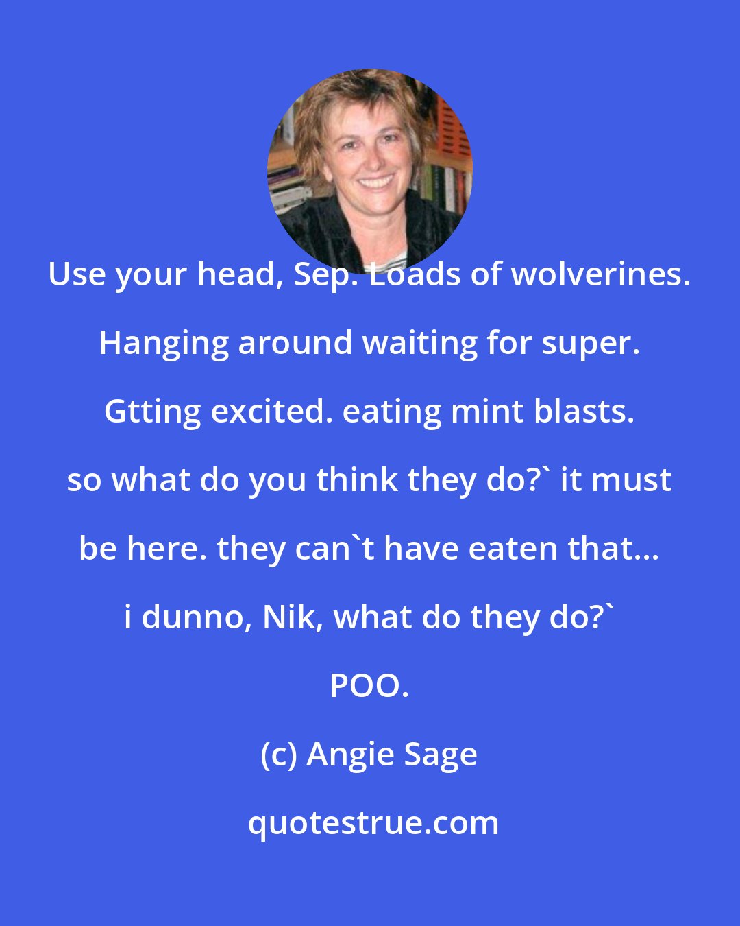 Angie Sage: Use your head, Sep. Loads of wolverines. Hanging around waiting for super. Gtting excited. eating mint blasts. so what do you think they do?' it must be here. they can't have eaten that... i dunno, Nik, what do they do?' POO.