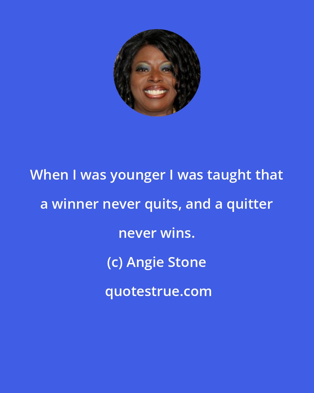 Angie Stone: When I was younger I was taught that a winner never quits, and a quitter never wins.
