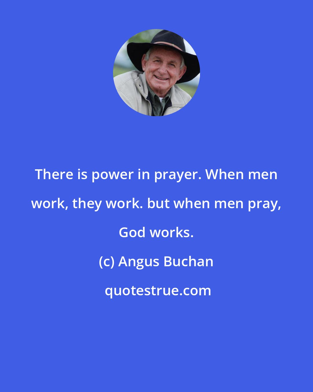 Angus Buchan: There is power in prayer. When men work, they work. but when men pray, God works.
