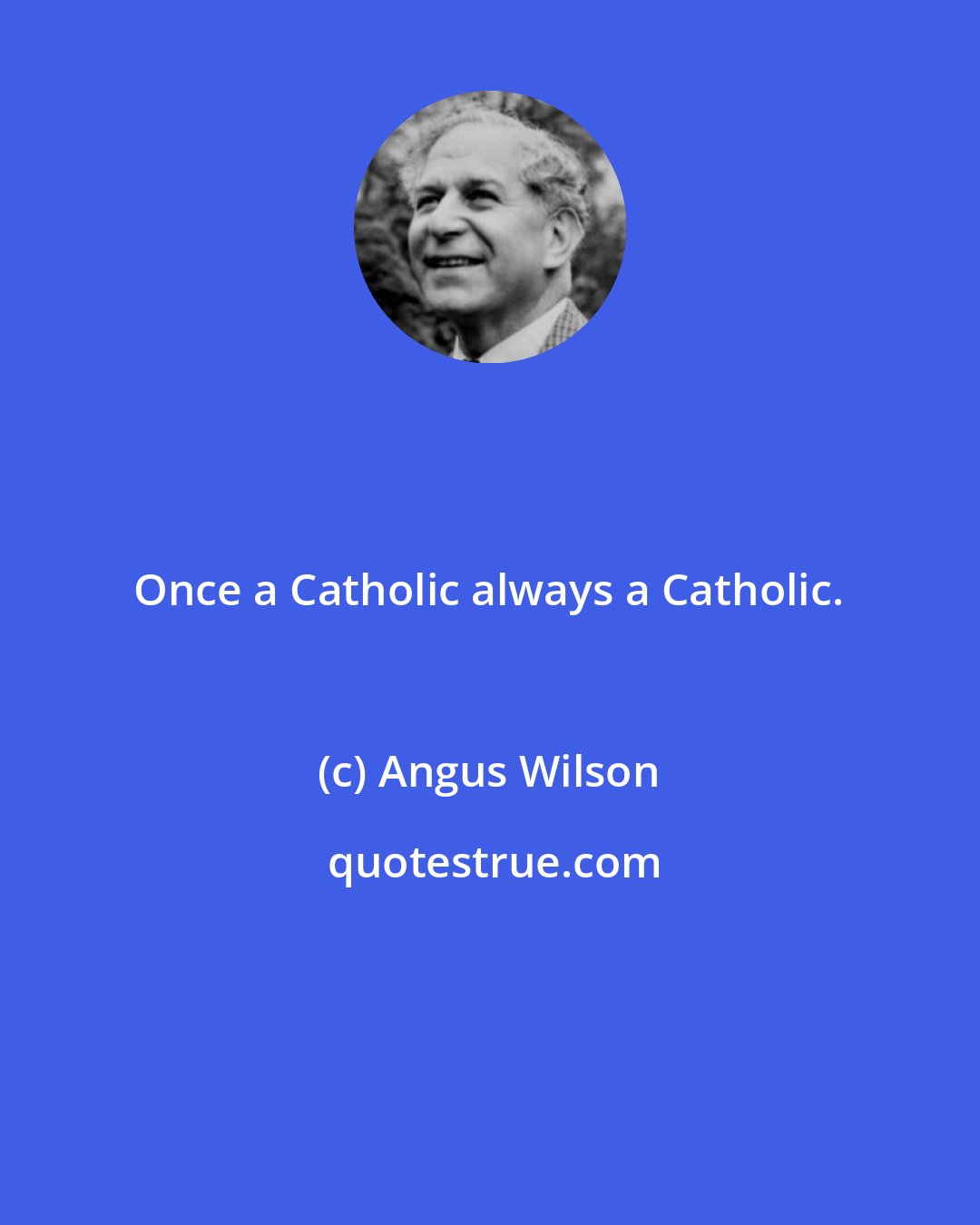 Angus Wilson: Once a Catholic always a Catholic.