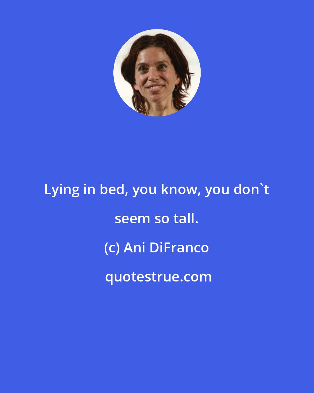 Ani DiFranco: Lying in bed, you know, you don't seem so tall.