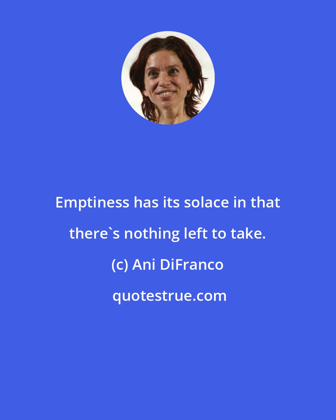 Ani DiFranco: Emptiness has its solace in that there's nothing left to take.