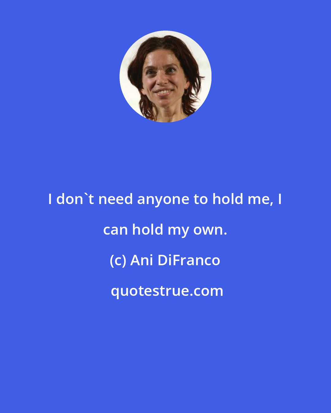 Ani DiFranco: I don't need anyone to hold me, I can hold my own.