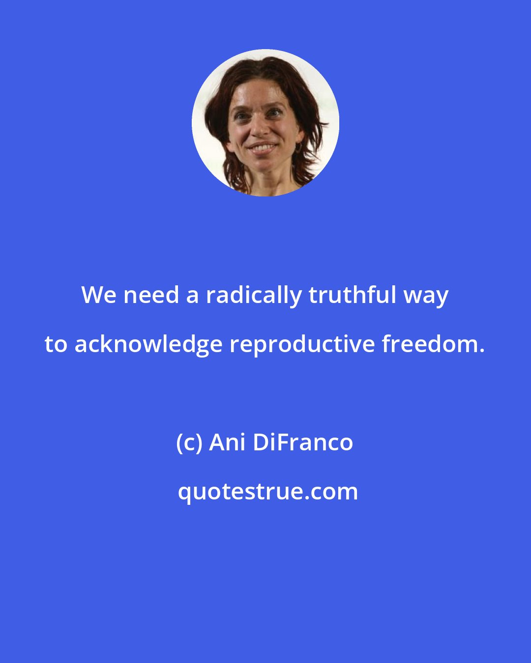 Ani DiFranco: We need a radically truthful way to acknowledge reproductive freedom.