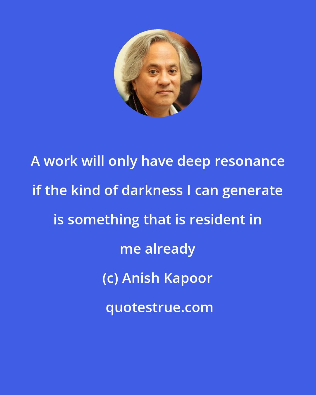 Anish Kapoor: A work will only have deep resonance if the kind of darkness I can generate is something that is resident in me already