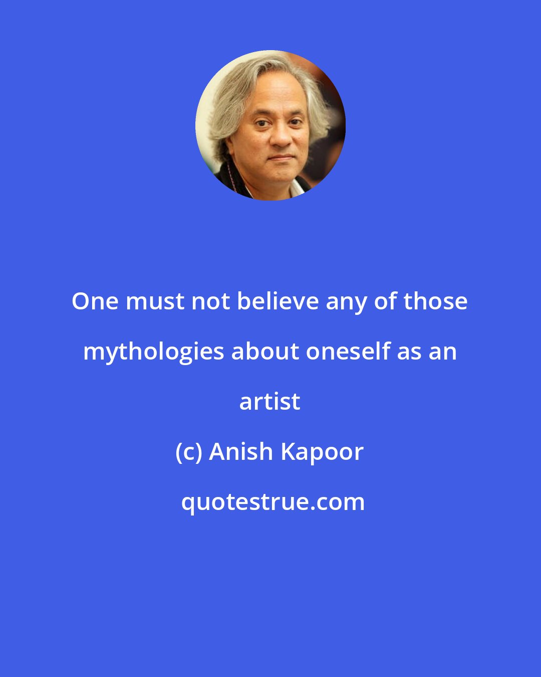 Anish Kapoor: One must not believe any of those mythologies about oneself as an artist