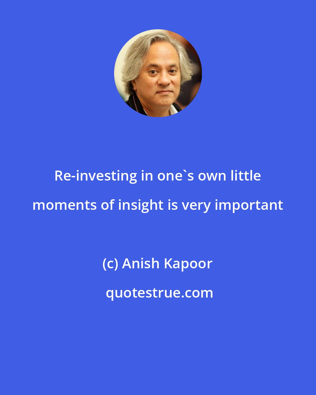 Anish Kapoor: Re-investing in one's own little moments of insight is very important