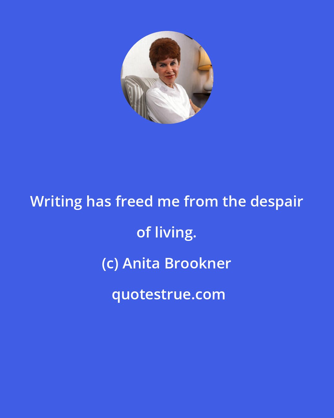Anita Brookner: Writing has freed me from the despair of living.