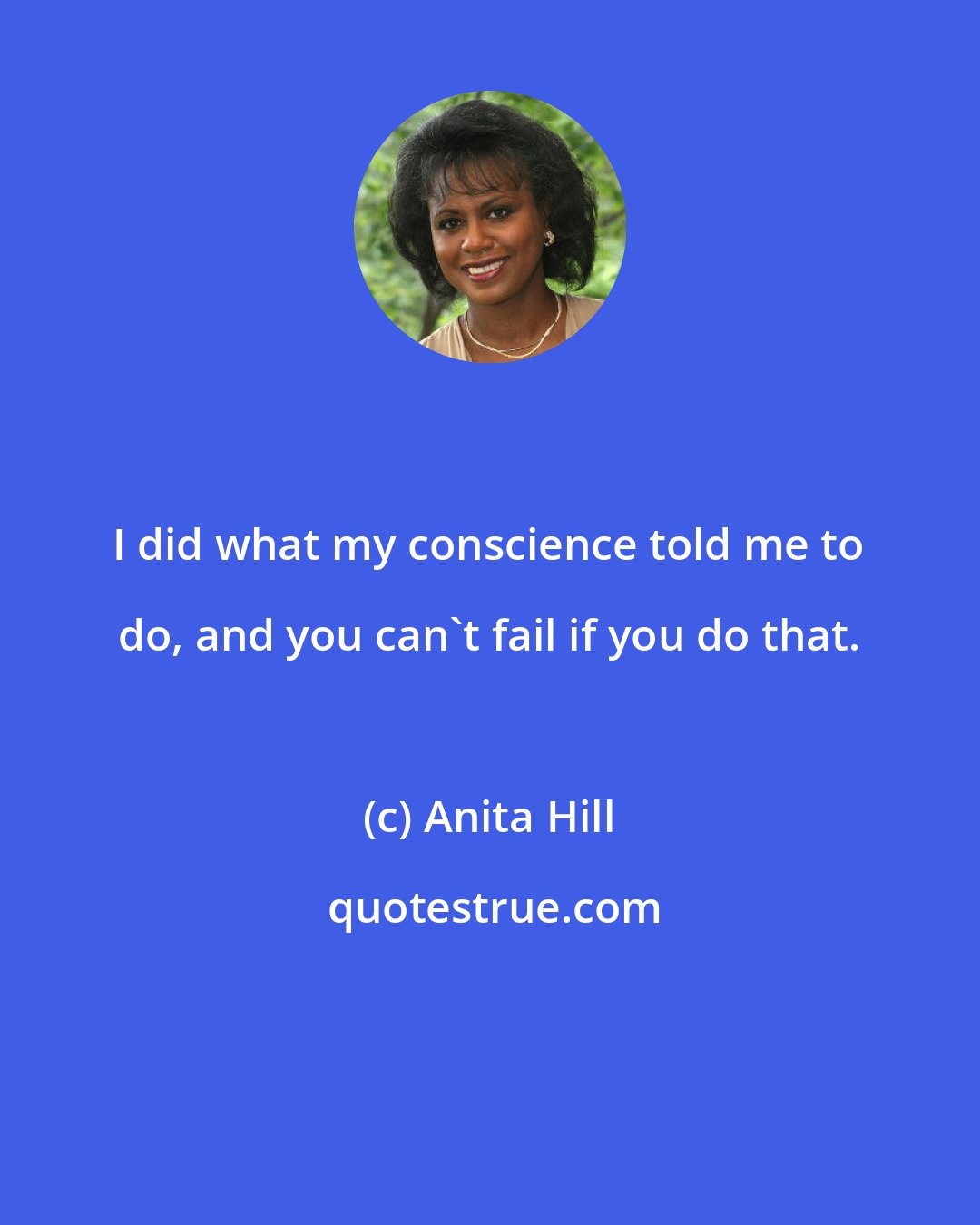 Anita Hill: I did what my conscience told me to do, and you can't fail if you do that.