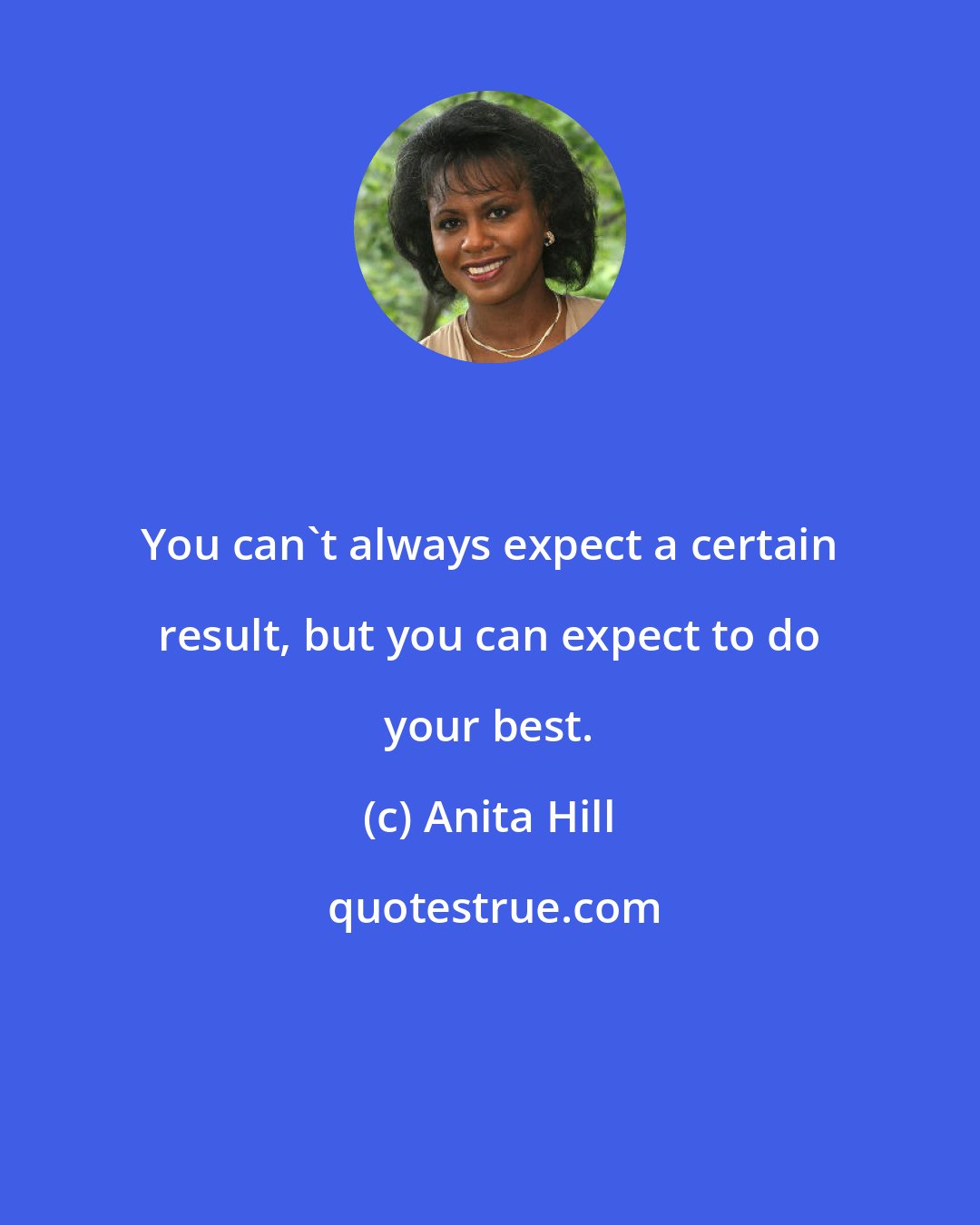 Anita Hill: You can't always expect a certain result, but you can expect to do your best.