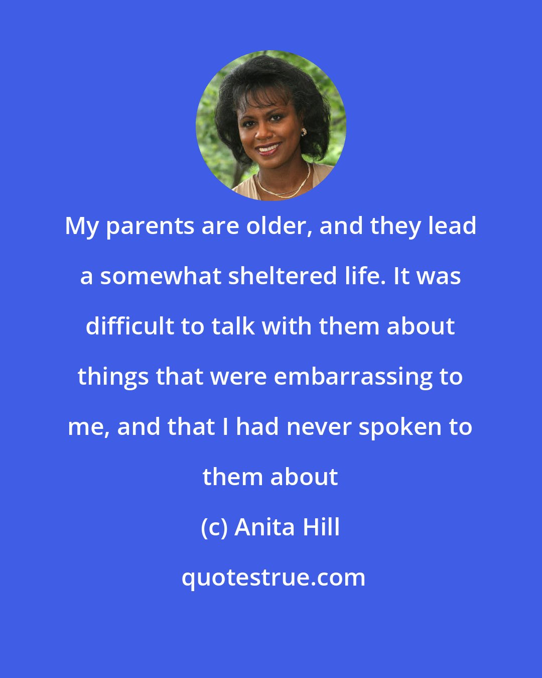 Anita Hill: My parents are older, and they lead a somewhat sheltered life. It was difficult to talk with them about things that were embarrassing to me, and that I had never spoken to them about