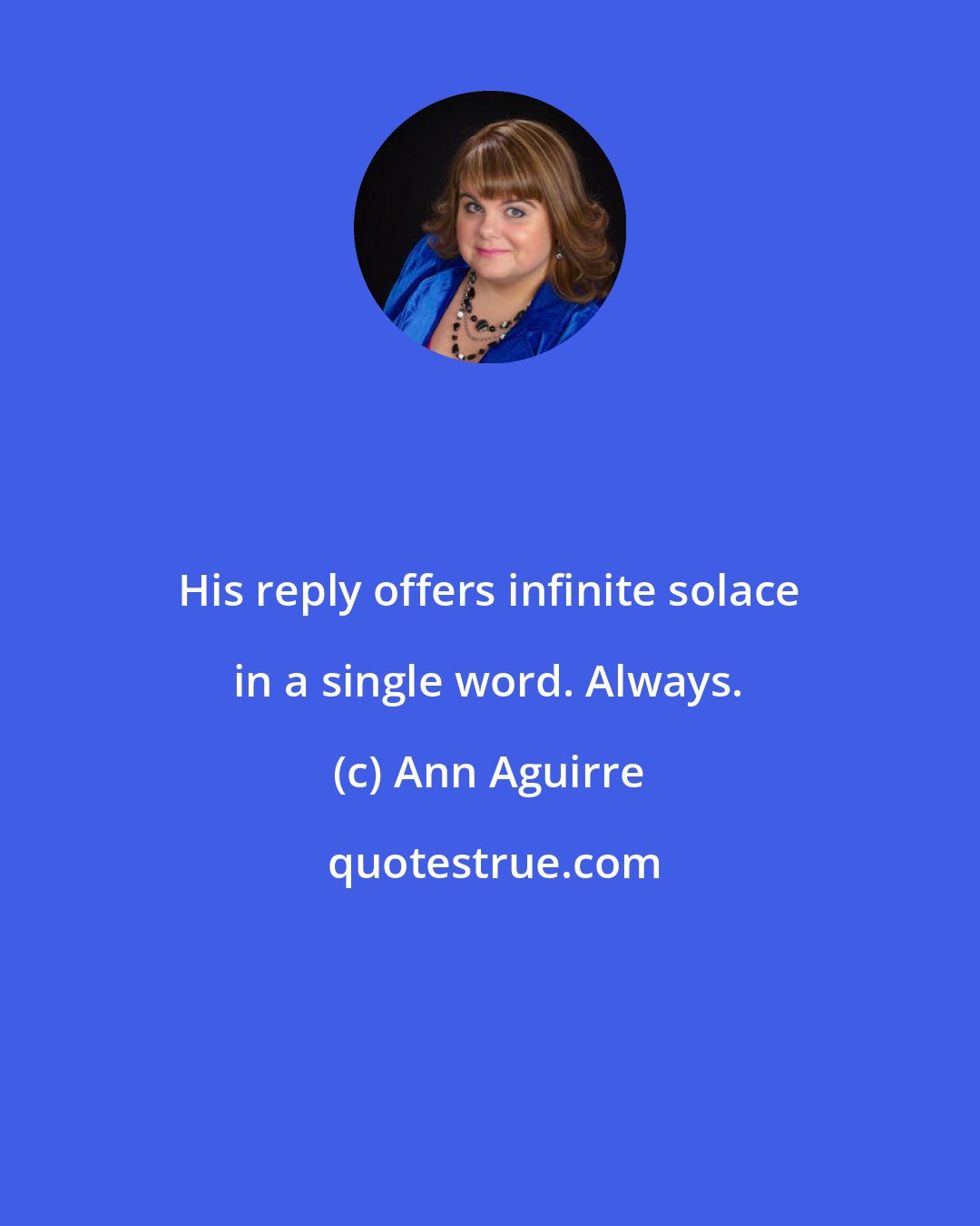 Ann Aguirre: His reply offers infinite solace in a single word. Always.