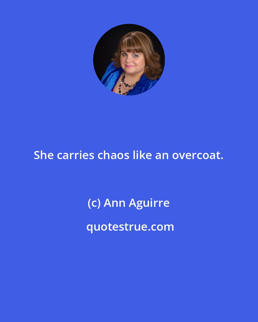 Ann Aguirre: She carries chaos like an overcoat.