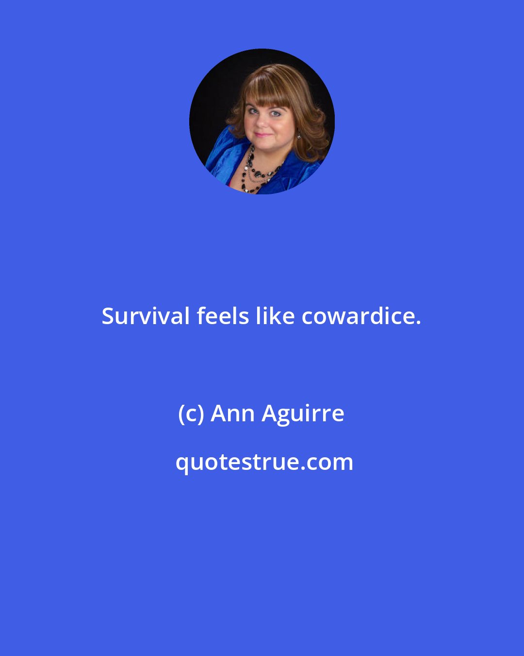 Ann Aguirre: Survival feels like cowardice.