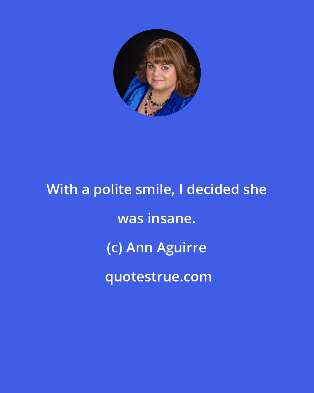 Ann Aguirre: With a polite smile, I decided she was insane.