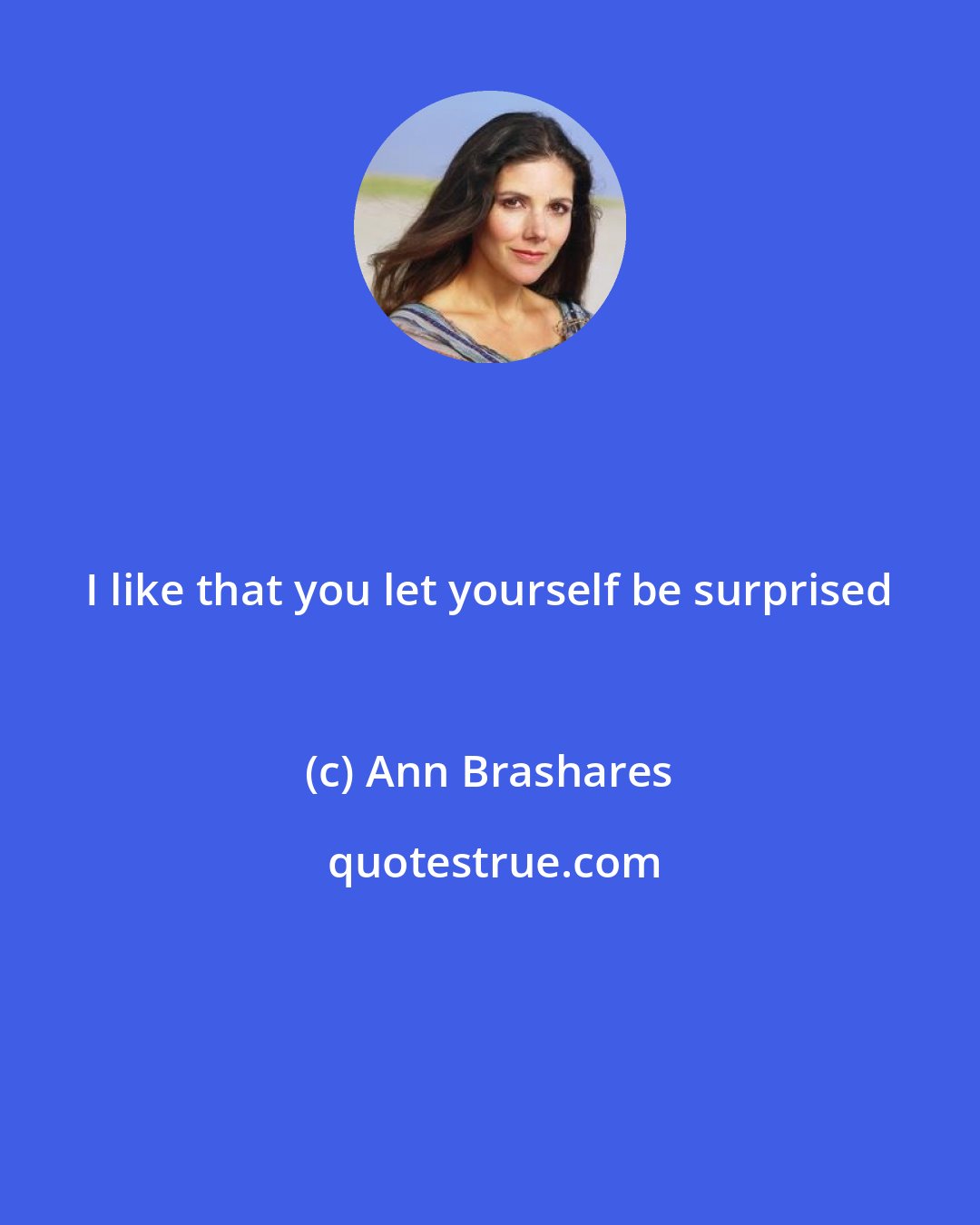 Ann Brashares: I like that you let yourself be surprised